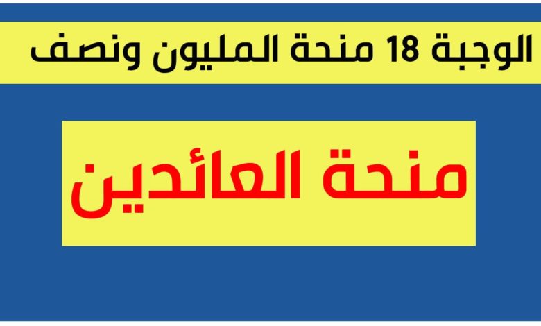 الوجبة 18 منحة المليون ونصف للعائدين 2022