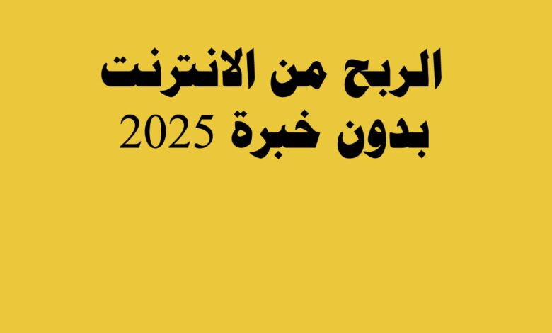 الربح من الانترنت بدون خبرة 2025